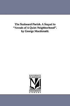 portada the seaboard parish. a sequel to "annals of a quiet neighborhood." by george macdonald. (en Inglés)