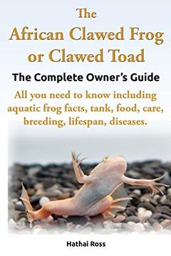 portada The African Clawed Frog or Clawed Toad. The Complete Owner'S Guide. All you Need to Know Including Aquatic Frog Facts, Tank, Food, Care, Breeding, lif (in English)