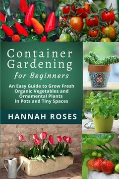 portada CONTAINER GARDENING for Beginners: An Easy Guide to Grow Fresh Organic Vegetables and Ornamental Plants in Pots and Tiny Spaces (en Inglés)