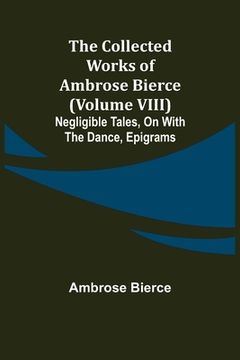 portada The Collected Works of Ambrose Bierce (Volume VIII) Negligible Tales, On With the Dance, Epigrams (en Inglés)