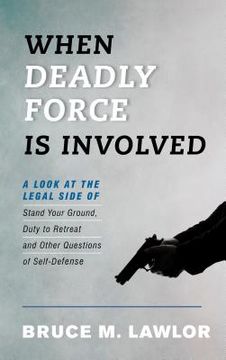 portada When Deadly Force Is Involved: A Look at the Legal Side of Stand Your Ground, Duty to Retreat and Other Questions of Self-Defense (in English)