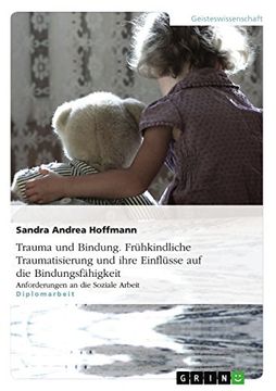 portada Trauma und Bindung. Frühkindliche Traumatisierung und Ihre Einflüsse auf die Bindungsfähigkeit: Anforderungen an die Soziale Arbeit (en Alemán)
