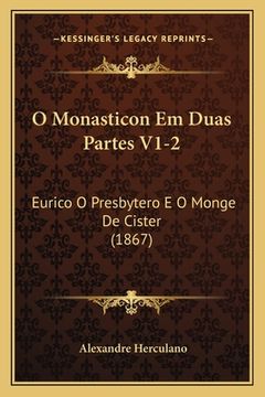 portada O Monasticon Em Duas Partes V1-2: Eurico O Presbytero E O Monge De Cister (1867) (en Portugués)