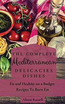 portada The Complete Mediterranean Delicacies Dishes: Fit and Healthy on a Budget Recipes to Burn fat (en Inglés)