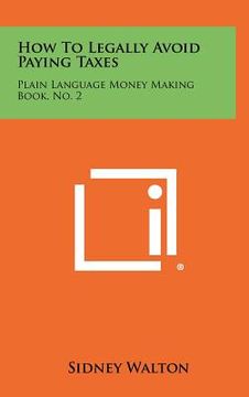 portada how to legally avoid paying taxes: plain language money making book, no. 2 (en Inglés)