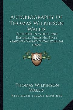 portada autobiography of thomas wilkinson wallis: sculptor in wood, and extracts from his sixty yearsa acentsacentsa a-acentsa acents journal (1899) (in English)