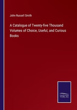 portada A Catalogue of Twenty-five Thousand Volumes of Choice, Useful, and Curious Books (in English)