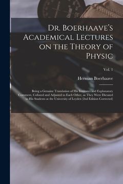 portada Dr. Boerhaave's Academical Lectures on the Theory of Physic: Being a Genuine Translation of His Institutes and Explanatory Comment, Collated and Adjus