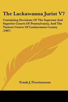 portada the lackawanna jurist v7: containing decisions of the supreme and superior courts of pennsylvania, and the various courts of lackawanna county ( (en Inglés)