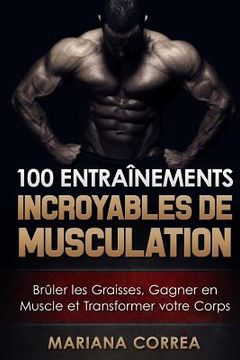 portada 100 ENTRAINEMENTS INCROYABLES De MUSCULATION: Bruler les Graisses, Gagner en Muscle et Transformer votre Corps (en Francés)