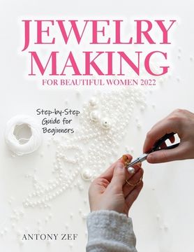 portada Jewelry Making for Beautiful Women 2022: Step-by-Step Guide far Beginners (en Inglés)