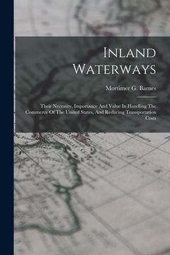 portada Inland Waterways: Their Necessity, Importance And Value In Handling The Commerce Of The United States, And Reducing Transportation Costs (in English)