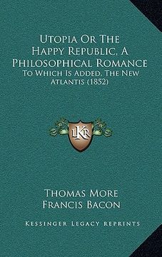 portada utopia or the happy republic, a philosophical romance: to which is added, the new atlantis (1852) (en Inglés)