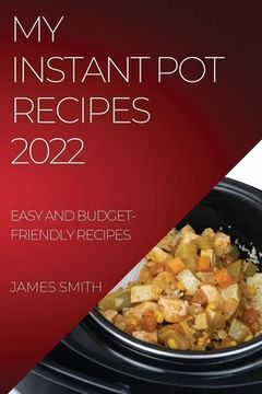 portada My Instant Pot Recipes 2022: Easy and Budget-Friendly Recipes (en Inglés)
