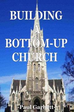 portada Building a Bottom-Up Church: A Guide to Developing An Authentic Christian Community (en Inglés)