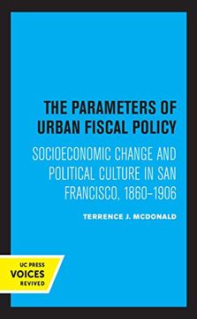 portada The Parameters of Urban Fiscal Policy: Socioeconomic Change and Political Culture in san Francisco, 1860-1906 