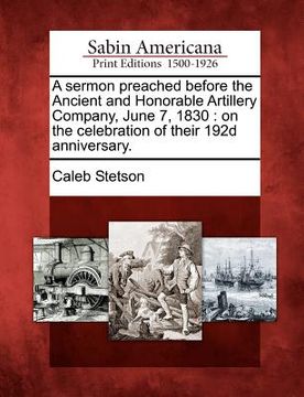portada a sermon preached before the ancient and honorable artillery company, june 7, 1830: on the celebration of their 192d anniversary. (en Inglés)