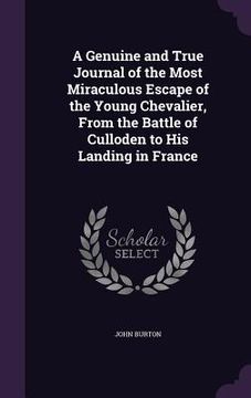 portada A Genuine and True Journal of the Most Miraculous Escape of the Young Chevalier, From the Battle of Culloden to His Landing in France (en Inglés)