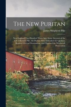 portada The New Puritan: New England Two Hundred Years Ago; Some Account of the Life of Robert Pike, the Puritan Who Defended the Quakers, Resi (en Inglés)