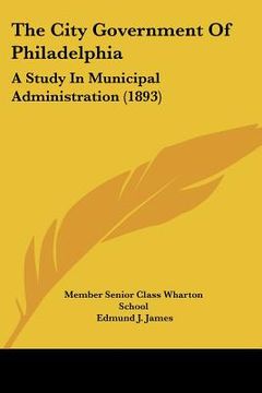 portada the city government of philadelphia: a study in municipal administration (1893) (en Inglés)