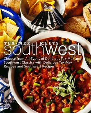 portada Tex-Mex Meets Southwest: Choose from All-Types of Delicious Tex-Mex and Southwest Classics with Delicious Tex-Mex Recipes and Southwest Recipes (en Inglés)