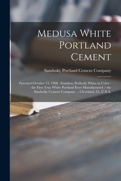 portada Medusa White Portland Cement: Patented October 13, 1908: Stainless, Perfectly White in Color: the First True White Portland Ever Manufactured / the (en Inglés)