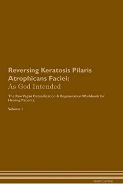 portada Reversing Keratosis Pilaris Atrophicans Faciei: As god Intended the raw Vegan Plant-Based Detoxification & Regeneration Workbook for Healing Patients. Volume 1 (en Inglés)