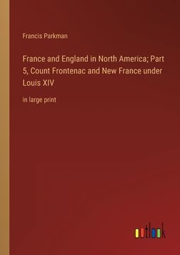 portada France and England in North America; Part 5, Count Frontenac and New France under Louis XIV: in large print (en Inglés)