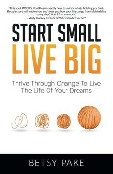 portada Start Small Live Big: Thrive Through Change to Live the Life of Your Dreams