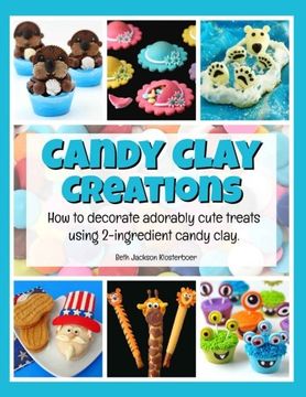 portada Candy Clay Creations: How to Decorate Adorably Cute Treats Using 2-Ingredient Candy Clay