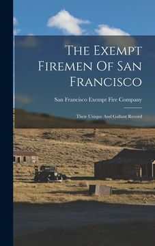 portada The Exempt Firemen Of San Francisco; Their Unique And Gallant Record