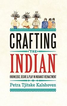 portada Crafting 'the Indian': Knowledge, Desire, and Play in Indianist Reenactment (en Inglés)
