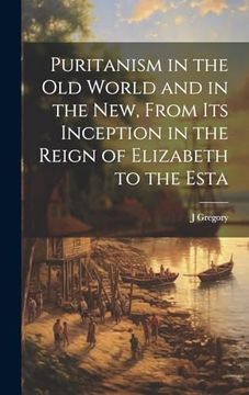 portada Puritanism in the old World and in the New, From its Inception in the Reign of Elizabeth to the Esta