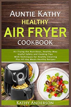 portada Auntie Kathy Healthy Airfryer Cookbook: Air Frying the Nutritious, Healthy Way: Useful, Safety and Cooking Tips With Techniques for Healthy Cleaning Plus Healthy Recipes. The Ultimate Healthy air Fryer (in English)
