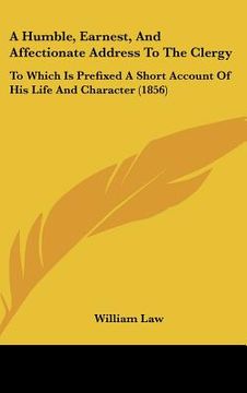 portada a humble, earnest, and affectionate address to the clergy: to which is prefixed a short account of his life and character (1856) (en Inglés)