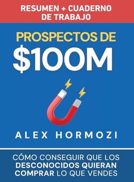 portada Prospectos de $100M Resumen y Cuaderno de Trabajo: Cómo Conseguir que los Desconocidos Quieran Comprar lo que Vendes