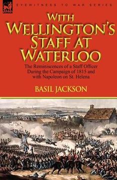 portada with wellington's staff at waterloo: the reminiscences of a staff officer during the campaign of 1815 and with napoleon on st. helena (en Inglés)