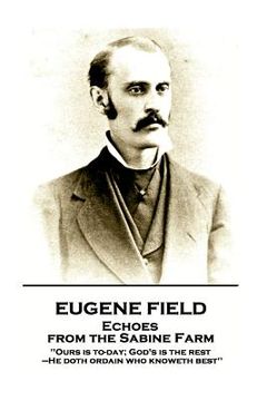 portada Eugene Field - Echoes from the Sabine Farm: 'Ours is to-day; God's is the rest, -He doth ordain who knoweth best''