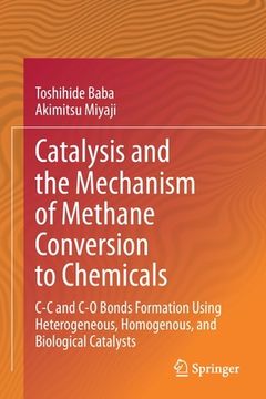 portada Catalysis and the Mechanism of Methane Conversion to Chemicals: C-C and C-O Bonds Formation Using Heterogeneous, Homogenous, and Biological Catalysts (en Inglés)