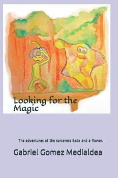 portada Looking for the Magic.: The adventures of the sorceress Sade and a flower. (en Inglés)