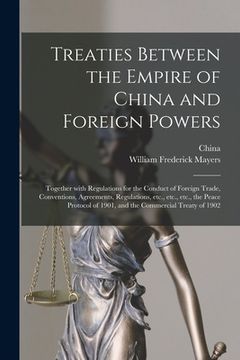 portada Treaties Between the Empire of China and Foreign Powers: Together With Regulations for the Conduct of Foreign Trade, Conventions, Agreements, Regulati (en Inglés)