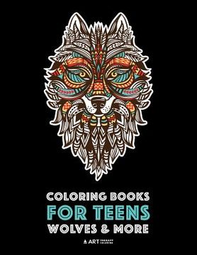 portada Coloring Books For Teens: Wolves & More: Advanced Animal Coloring Pages for Teenagers, Tweens, Older Kids, Boys & Girls, Zendoodle Animals, Wolv (in English)