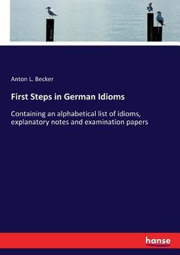 portada First Steps in German Idioms: Containing an alphabetical list of idioms, explanatory notes and examination papers (en Inglés)