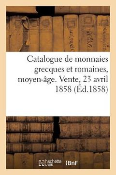 portada Catalogue de Monnaies Grecques Et Romaines, Moyen-Âge, Françaises Et Étrangères: Vente, 23 Avril 1858 (en Francés)