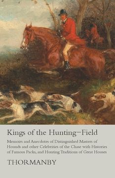 portada Kings of the Hunting-Field - Memoirs and Anecdotes of Distinguished Masters of Hounds and other Celebrities of the Chase with Histories of Famous Pack (en Inglés)