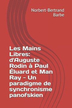 portada Les Mains Libres: d'Auguste Rodin à Paul Éluard et Man Ray - Un paradigme de synchronisme panofskien (en Francés)