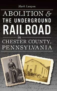 portada Abolition & the Underground Railroad in Chester County, Pennsylvania (in English)
