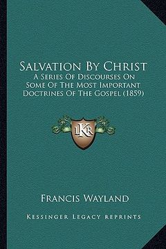 portada salvation by christ: a series of discourses on some of the most important doctrina series of discourses on some of the most important doctr (en Inglés)