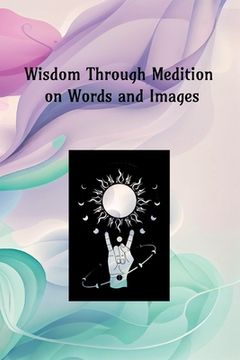 portada Wisdom Through Meditation on Words and Images (en Inglés)