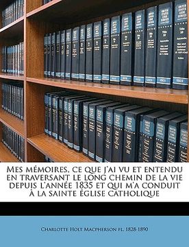 portada Mes mémoires, ce que j'ai vu et entendu en traversant le long chemin de la vie depuis l'année 1835 et qui m'a conduit à la sainte église catholique (in French)